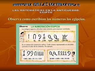 HISTORIA DE LAS MATEMÁTICAS LAS MATEMATICAS EN LA ANTIGÜEDAD: EGIPTO Observa como escribían los números los egipcios. 