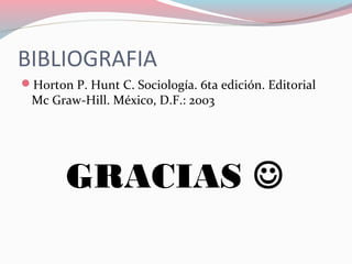 BIBLIOGRAFIA
Horton P. Hunt C. Sociología. 6ta edición. Editorial
Mc Graw-Hill. México, D.F.: 2003
GRACIAS 
 