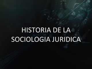 HISTORIA DE LA SOCIOLOGIA JURIDICA 