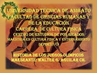 HISTORIA DE LOS JUEGOS OLIMPICOS
Maesrante: WALTER G. AGUILAR CH.
 