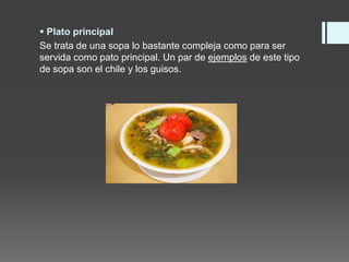  Plato principal
Se trata de una sopa lo bastante compleja como para ser
servida como pato principal. Un par de ejemplos de este tipo
de sopa son el chile y los guisos.
 