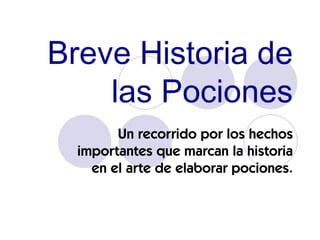 Breve Historia de las Pociones Un recorrido por los hechos importantes que marcan la historia en el arte de elaborar pociones. 