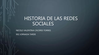 HISTORIA DE LAS REDES
SOCIALES
NICOLE VALENTINA CÁCERES TORRES
902 JORNADA TARDE
 