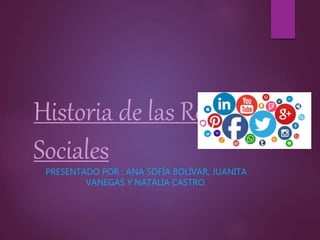 Historia de las Redes
Sociales
PRESENTADO POR : ANA SOFÍA BOLÍVAR, JUANITA
VANEGAS Y NATALIA CASTRO.
 