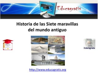 http://www.educagratis.org
Historia de las Siete maravillas
del mundo antiguo
 