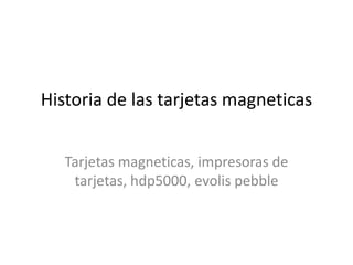 Historia de las tarjetas magneticas


   Tarjetas magneticas, impresoras de
    tarjetas, hdp5000, evolis pebble
 