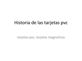 Historia de las tarjetas pvc

 tarjetas pvc, tarjetas magneticas
 