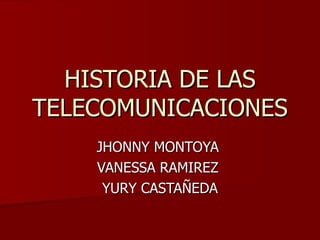 HISTORIA DE LAS TELECOMUNICACIONES JHONNY MONTOYA  VANESSA RAMIREZ  YURY CASTAÑEDA 