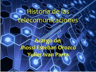 Historia de las
telecomunicaciones

      Acargo de:
Jhossi Esteban Orozco
   Yulier Ivan Parra
 
