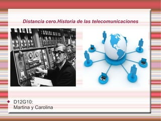Distancia cero.Historia de las telecomunicaciones



D12G10:
Martina y Carolina

 
