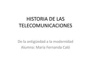 HISTORIA DE LAS
TELECOMUNICACIONES
De la antigüedad a la modernidad
Alumna: María Fernanda Caló
 