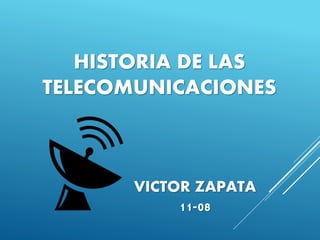 HISTORIA DE LAS
TELECOMUNICACIONES
VICTOR ZAPATA
11-08
 