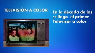 TELEVISIÓN A COLOR En la década de los
50 llego el primer
Televisor a color
 