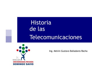 Historia
de las
Telecomunicaciones
Ing. Melvin Gustavo Balladares Rocha
 