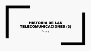 HISTORIA DE LAS
TELECOMUNICACIONES (3)
Grupo 3.
 