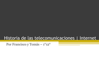 Historia de las telecomunicaciones | Internet
Por Francisco y Tomás – 1°12°

 