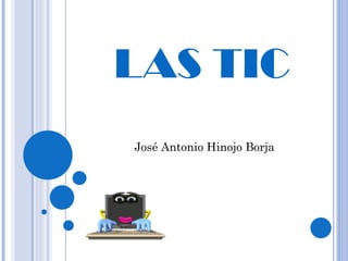 LAS TIC José Antonio Hinojo Borja 