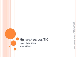 Karen Ortiz Diego 1-H Mérida Yucatán a 10 de 
diciembre del 2014 
HISTORIA DE LAS TIC 
Karen Ortiz Diego 
Informática l 
 