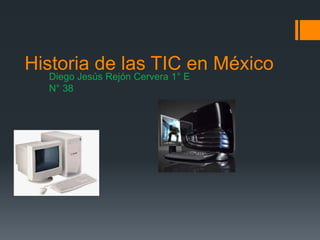 Historia de las TIC en México
  Diego Jesús Rejón Cervera 1° E
  N° 38
 