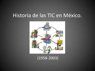 Historia de las TIC en México.




          (1958-2003)
 