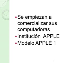  Se

empiezan a
comercializar sus
computadoras
 Institución APPLE
 Modelo APPLE 1

1

 
