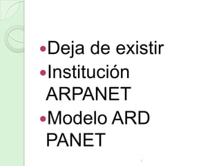 Deja

de existir
Institución
ARPANET
Modelo ARD
PANET
1

 