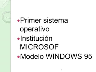 Primer

sistema
operativo
Institución
MICROSOF
Modelo WINDOWS 95
1

 