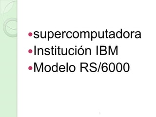 supercomputadora
Institución

IBM
Modelo RS/6000

1

 