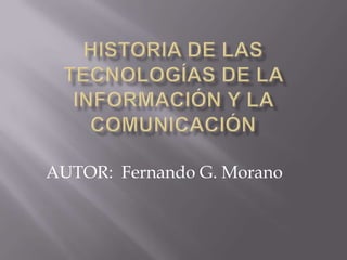 HISTORIA DE LAS TECNOLOGÍAS DE LA INFORMACIÓN Y LA COMUNICACIÓN AUTOR:  Fernando G. Morano 
