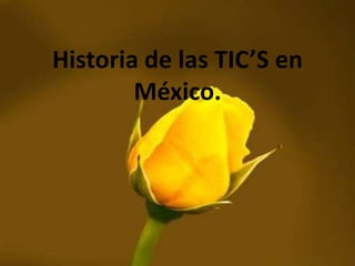 Historia de las TIC’S en
México.

 