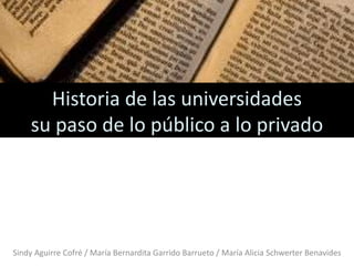 Historia de las universidades
su paso de lo público a lo privado
Sindy Aguirre Cofré / María Bernardita Garrido Barrueto / María Alicia Schwerter Benavides
 