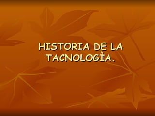 HISTORIA DE LA TACNOLOGÌA. 