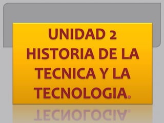 UNIDAD 2 HISTORIA DE LA TECNICA Y LA TECNOLOGIA. 