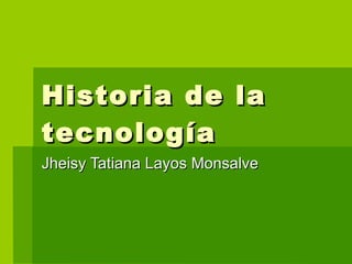 Historia de la tecnología Jheisy Tatiana Layos Monsalve  