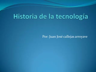 Historia de la tecnología Por: Juan José callejas arroyave  