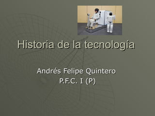 Historia de la tecnología  Andrés Felipe Quintero  P.F.C. I (P) 