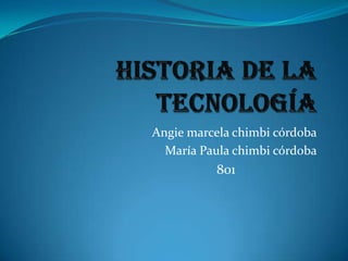 Historia de la tecnología Angie marcela chimbi córdoba María Paula chimbi córdoba                                   801 