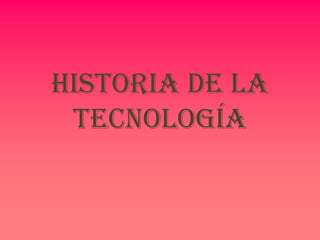 HISTORIA DE LA TECNOLOGÍA 