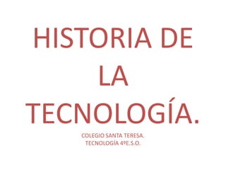 HISTORIA DE
    LA
TECNOLOGÍA.
   COLEGIO SANTA TERESA.
    TECNOLOGÍA 4ºE.S.O.
 