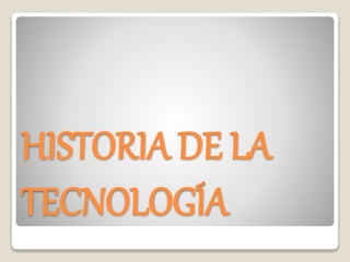 HISTORIA DE LA
TECNOLOGÍA
 