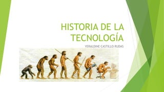 HISTORIA DE LA 
TECNOLOGÍA 
YERALDINE CASTILLO RUDAS 
 