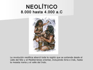 NEOLÍTICONEOLÍTICO
8.000 hasta 4.000 a.C
La revolución neolítica abarcó toda la región que se extiende desde el
valle del ...