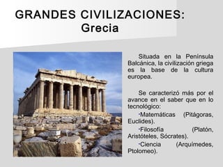 GRANDES CIVILIZACIONES:
Grecia
Situada en la Península
Balcánica, la civilización griega
es la base de la cultura
europea....