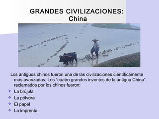 GRANDES CIVILIZACIONES:
China
Los antiguos chinos fueron una de las civilizaciones científicamente
más avanzadas. Los “cua...