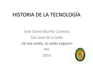 HISTORIA DE LA TECNOLOGÍA
José David Murillo Cardona
San José de la Salle
«Si me cuido, tú estás seguro»
4ºC
2016
 