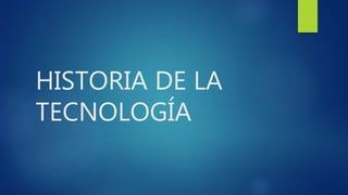 HISTORIA DE LA
TECNOLOGÍA
 