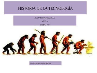 HISTORIA DE LA TECNOLOGÍA
ALEXANDRA JARAMILLO
NIVEL 2
GRUPO “H”
PROFESORA: ALMUDENA
 