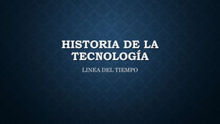 HISTORIA DE LA
TECNOLOGÍA
LINEA DEL TIEMPO
 