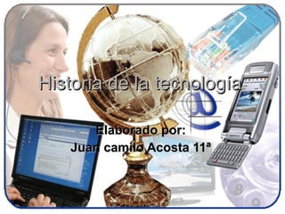 Historia de la tecnología  Elaborado por:  Juan camilo Acosta 11ª   