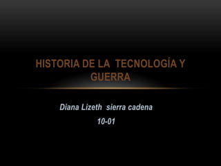 HISTORIA DE LA TECNOLOGÍA Y
          GUERRA

    Diana Lizeth sierra cadena
              10-01
 